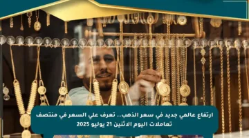 ارتفاع عالمي جديد في سعر الذهب.. تعرف على السعر في منتصف تعاملات اليوم الاثنين 21 يوليو 2025